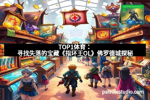 TOP1体育：寻找失落的宝藏《指环王OL》佛罗德城探秘