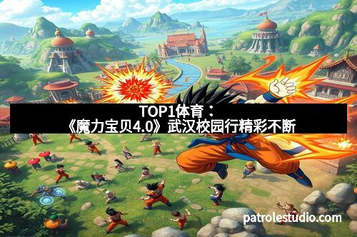 TOP1体育：《魔力宝贝4.0》武汉校园行精彩不断