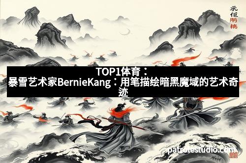 TOP1体育：暴雪艺术家BernieKang：用笔描绘暗黑魔域的艺术奇迹